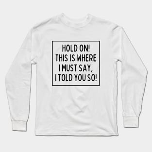 I told you so! Long Sleeve T-Shirt